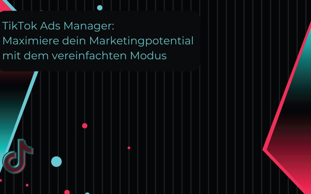 TikTok Ads Manager: Maximiere dein Marketingpotential mit dem vereinfachten Modus